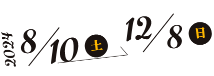 2024 8/10土〜12/7日